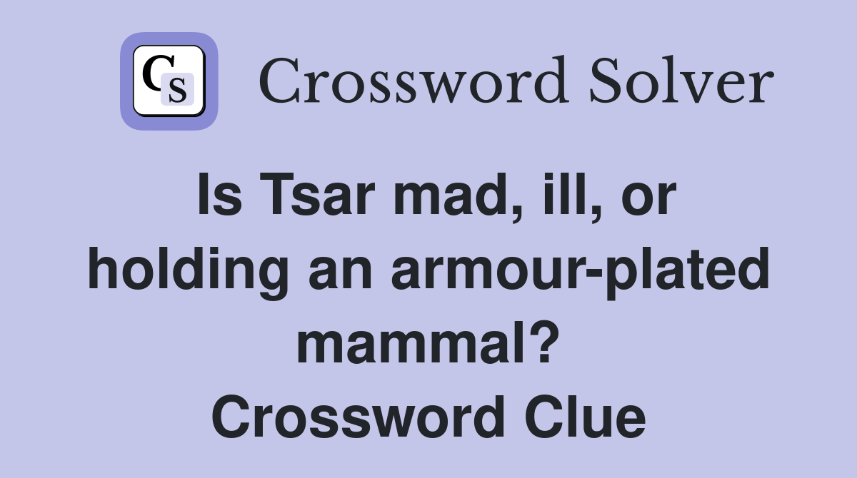 Is Tsar mad, ill, or holding an armour-plated mammal? - Crossword Clue